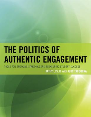 The Politics of Authentic Engagement: Tools for Engaging Stakeholders in Ensuring Student Success - Leslie, Kathy, and Taccogna, Judy