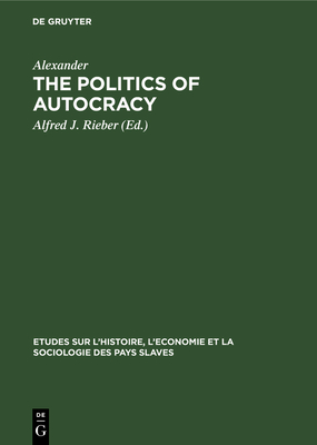 The Politics of Autocracy: Letters of Alexander II to Prince A. I. Bariatinskii. 1857-1864 - Alexander, and Rieber, Alfred J (Editor)