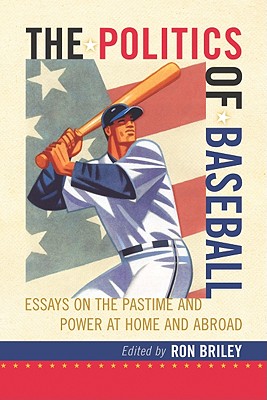 The Politics of Baseball: Essays on the Pastime and Power at Home and Abroad - Briley, Ron (Editor)