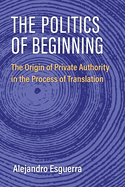 The Politics of Beginning: The Origin of Private Authority in the Process of Translation