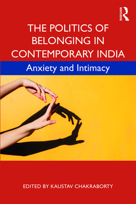 The Politics of Belonging in Contemporary India: Anxiety and Intimacy - Chakraborty, Kaustav (Editor)