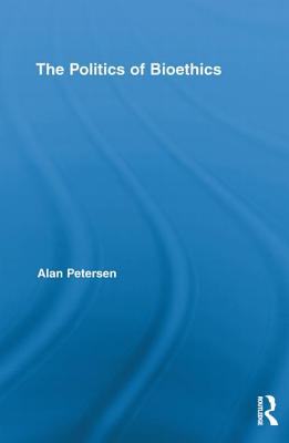 The Politics of Bioethics - Petersen, Alan