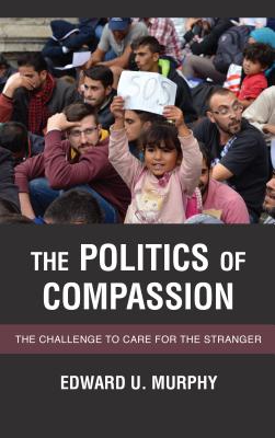 The Politics of Compassion: The Challenge to Care for the Stranger - Murphy, Edward U