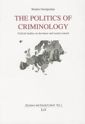 The Politics of Criminology: Critical Studies on Deviance and Social Control Volume 1 - Georgoulas, Stratos