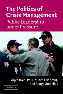 The Politics of Crisis Management: Public Leadership Under Pressure - Boin, Arjen, and 'T Hart, Paul, Dr., and Stern, Eric