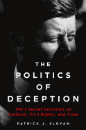 The Politics of Deception: Jfk's Secret Decisions on Vietnam, Civil Rights, and Cuba