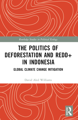 The Politics of Deforestation and REDD+ in Indonesia: Global Climate Change Mitigation - Williams, David Aled