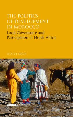 The Politics of Development in Morocco: Local Governance and Participation in North Africa - Bergh, Sylvia I