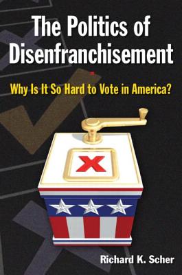 The Politics of Disenfranchisement: Why is it So Hard to Vote in America? - Scher, Richard K, MD