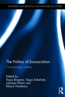 The Politics of Ecosocialism: Transforming Welfare - Borgns, Kajsa (Editor), and Eskelinen, Teppo (Editor), and Perki, Johanna (Editor)