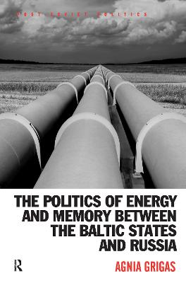 The Politics of Energy and Memory between the Baltic States and Russia - Grigas, Agnia