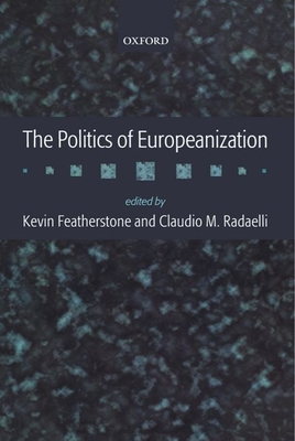 The Politics of Europeanization - Featherstone, Kevin (Editor), and Radaelli, Claudio M (Editor)