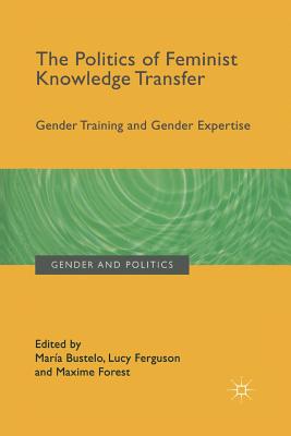 The Politics of Feminist Knowledge Transfer: Gender Training and Gender Expertise - Bustelo, Mara (Editor), and Ferguson, Lucy (Editor), and Forest, Maxime (Editor)