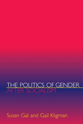 The Politics of Gender After Socialism: A Comparative-Historical Essay - Gal, Susan, and Kligman, Gail