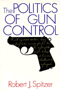 The Politics of Gun Control - Spitzer, Robert J