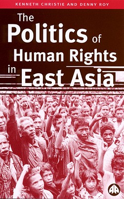 The Politics of Human Rights in East Asia - Christie, Kenneth, and Roy, Denny