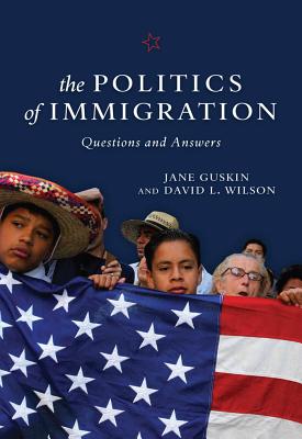 The Politics of Immigration: Questions and Answers - Guskin, Jane, and Wilson, David L