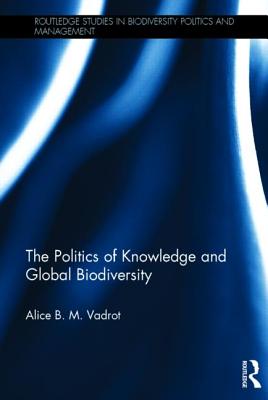 The Politics of Knowledge and Global Biodiversity - Vadrot, Alice