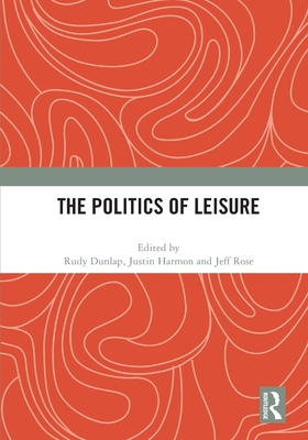 The Politics of Leisure - Dunlap, Rudy (Editor), and Harmon, Justin (Editor), and N Rose, Jeff (Editor)