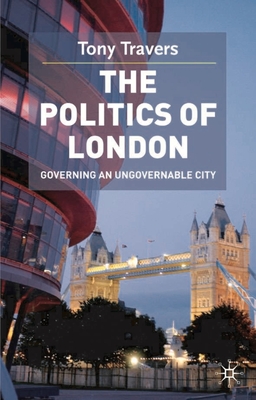 The Politics of London: Governing an Ungovernable City - Travers, Tony