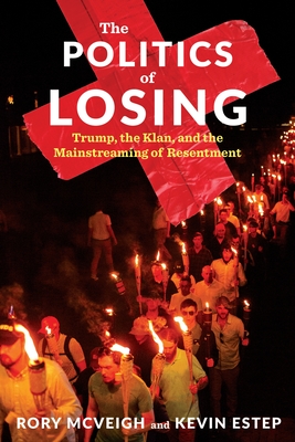 The Politics of Losing: Trump, the Klan, and the Mainstreaming of Resentment - McVeigh, Rory, and Estep, Kevin