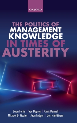 The Politics of Management Knowledge in Times of Austerity - Ferlie, Ewan, and Dopson, Sue, and Bennett, Chris