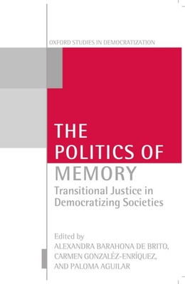 The Politics of Memory: Transitional Justice in Democratizing Societies - de Brito, Alexandra Barahona (Editor), and Gonzlez Enrquez, Carmen (Editor), and Aguilar, Paloma (Editor)