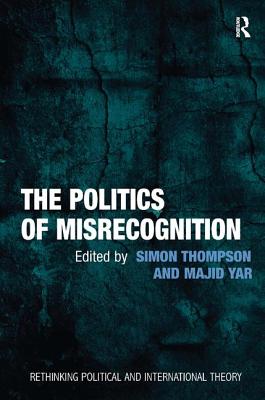 The Politics of Misrecognition - Yar, Majid, and Thompson, Simon (Editor)