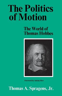 The Politics of Motion: The World of Thomas Hobbes - Spragens, Thomas A, and Flew, Antony (Foreword by)