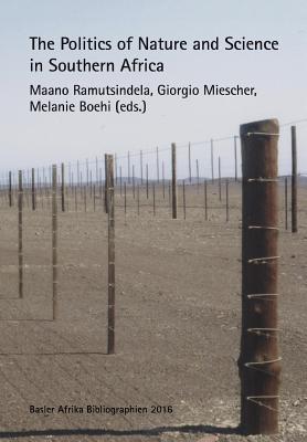 The Politics of Nature and Science in Southern Africa - Ramutsindela, Maano (Editor), and Miescher, Giorgio (Editor), and Boehi, Melanie (Editor)