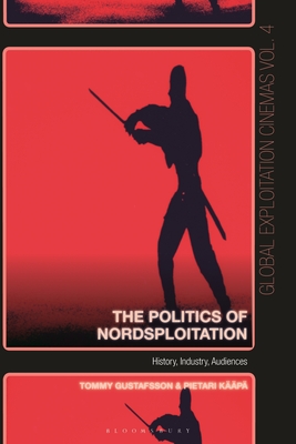 The Politics of Nordsploitation: History, Industry, Audiences - Kp, Pietari, and Fisher, Austin (Editor), and Gustafsson, Tommy