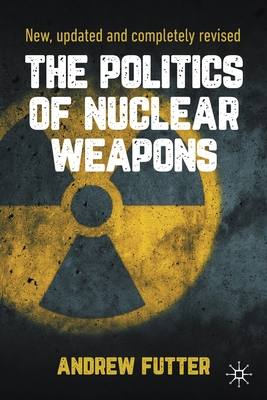 The Politics of Nuclear Weapons: New, updated and completely revised - Futter, Andrew