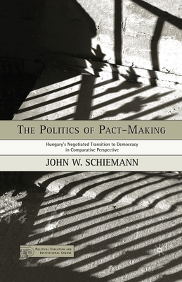 The Politics of Pact-Making: Hungary's Negotiated Transition to Democracy in Comparative Perspective - Schiemann, J