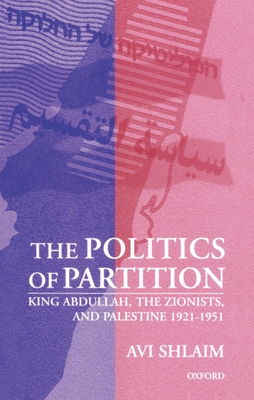 The Politics of Partition: King Abdullah, the Zionists, and Palestine 1921-1951 - Shlaim, Avi