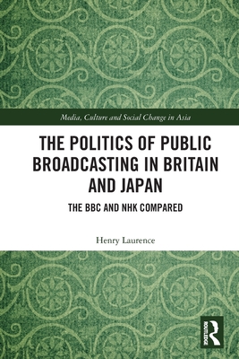 The Politics of Public Broadcasting in Britain and Japan: The BBC and NHK Compared - Laurence, Henry