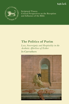 The Politics of Purim: Law, Sovereignty and Hospitality in the Aesthetic Afterlives of Esther - Carruthers, Jo, and Mein, Andrew (Editor), and Camp, Claudia V (Editor)