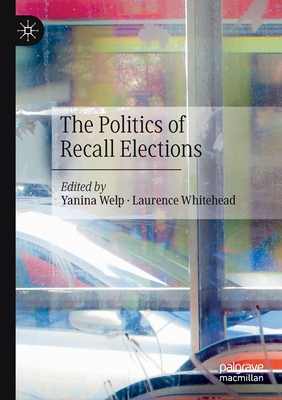 The Politics of Recall Elections - Welp, Yanina (Editor), and Whitehead, Laurence (Editor)