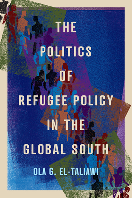 The Politics of Refugee Policy in the Global South: Volume 15 - El-Taliawi, Ola G