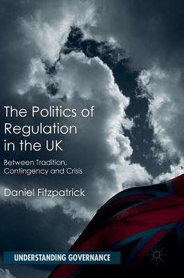 The Politics of Regulation in the UK: Between Tradition, Contingency and Crisis - Fitzpatrick, Daniel