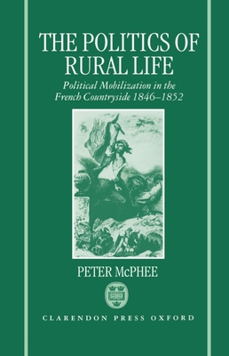 The Politics of Rural Life: Political Mobilization in the French Countryside 1846-1852 - McPhee, Peter