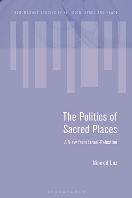 The Politics of Sacred Places: A View from Israel-Palestine - Luz, Nimrod, and Tremlett, Paul-Franois (Editor), and Eade, John (Editor)
