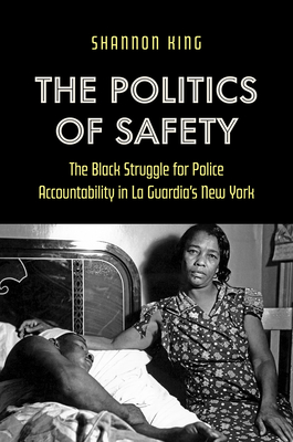 The Politics of Safety: The Black Struggle for Police Accountability in La Guardia's New York - King, Shannon