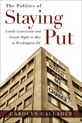 The Politics of Staying Put: Condo Conversion and Tenant Right-to-Buy in Washington, DC - Gallaher, Carolyn