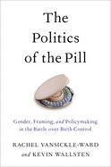 The Politics of the Pill: Gender, Framing, and Policymaking in the Battle Over Birth Control