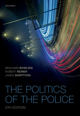 The Politics of the Police - Bowling, Benjamin, and Reiner, Robert, and Sheptycki, James W E