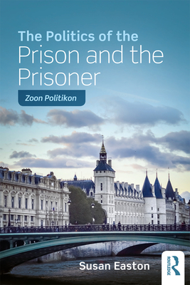 The Politics of the Prison and the Prisoner: Zoon Politikon - Easton, Susan