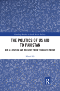 The Politics of US Aid to Pakistan: Aid Allocation and Delivery from Truman to Trump