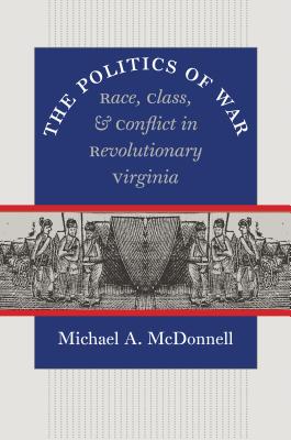 The Politics of War: Race, Class, and Conflict in Revolutionary Virginia - McDonnell, Michael a