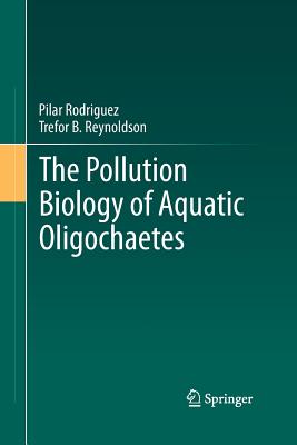 The Pollution Biology of Aquatic Oligochaetes - Rodriguez, Pilar, and Reynoldson, Trefor B