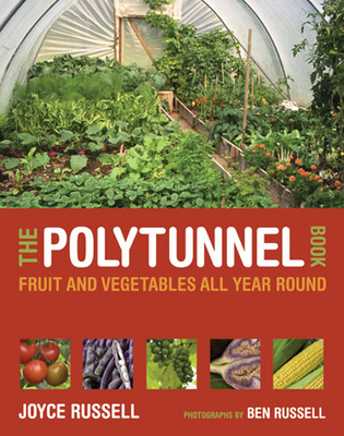 The Polytunnel Book: Fruit and Vegetables All Year Round - Russell, Joyce, and Russell, Ben (Photographer)